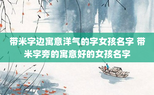带米字边寓意洋气的字女孩名字 带米字旁的寓意好的女孩名字