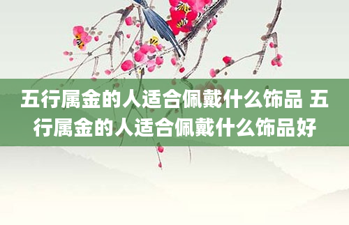 五行属金的人适合佩戴什么饰品 五行属金的人适合佩戴什么饰品好