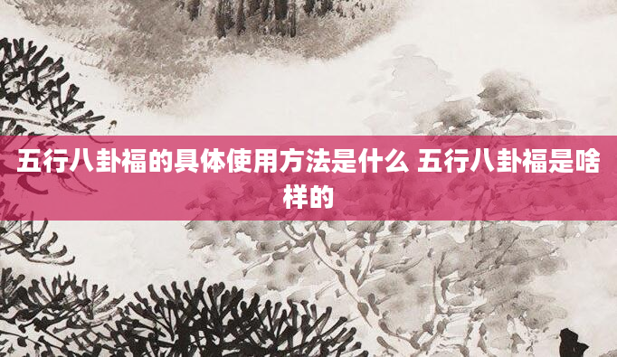 五行八卦福的具体使用方法是什么 五行八卦福是啥样的