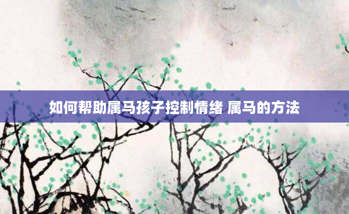 如何帮助属马孩子控制情绪 属马的方法