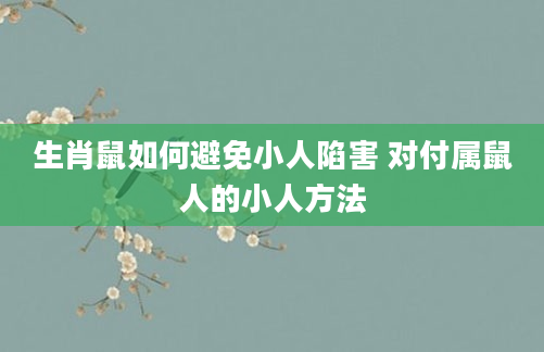 生肖鼠如何避免小人陷害 对付属鼠人的小人方法