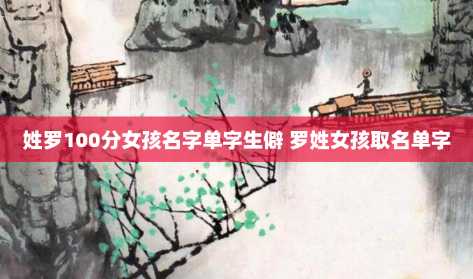 姓罗100分女孩名字单字生僻 罗姓女孩取名单字