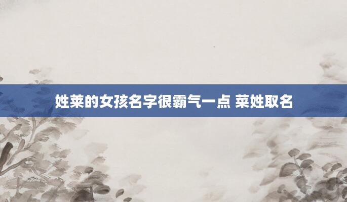 姓莱的女孩名字很霸气一点 菜姓取名