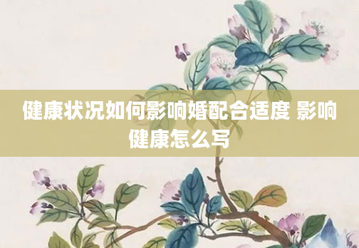 健康状况如何影响婚配合适度 影响健康怎么写