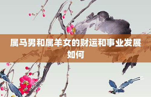 属马男和属羊女的财运和事业发展如何