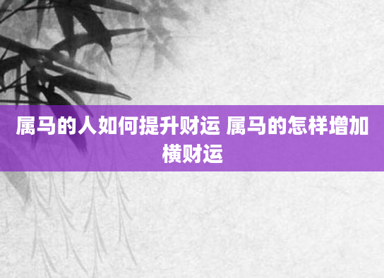 属马的人如何提升财运 属马的怎样增加横财运