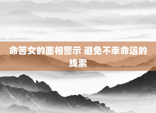 命苦女的面相警示 避免不幸命运的线索