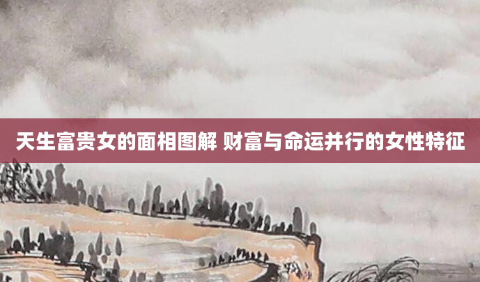 天生富贵女的面相图解 财富与命运并行的女性特征