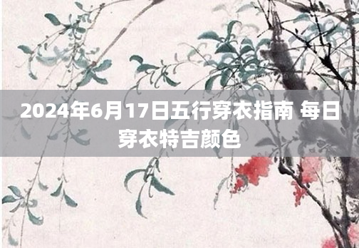 2024年6月17日五行穿衣指南 每日穿衣特吉颜色