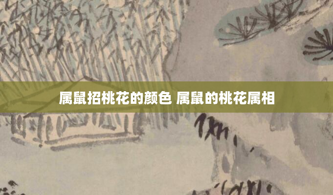 属鼠招桃花的颜色 属鼠的桃花属相