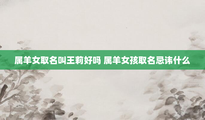 属羊女取名叫王莉好吗 属羊女孩取名忌讳什么