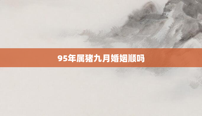 95年属猪九月婚姻顺吗