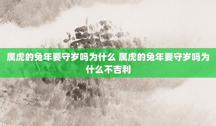 属虎的兔年要守岁吗为什么 属虎的兔年要守岁吗为什么不吉利