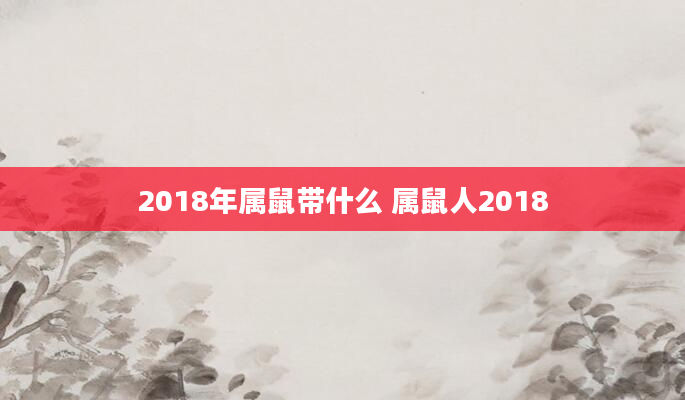 2018年属鼠带什么 属鼠人2018
