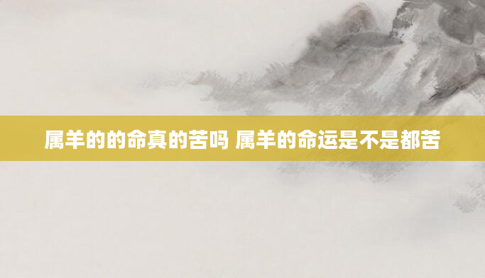 属羊的的命真的苦吗 属羊的命运是不是都苦