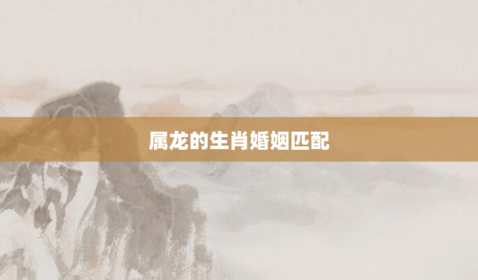 属龙的生肖婚姻匹配
