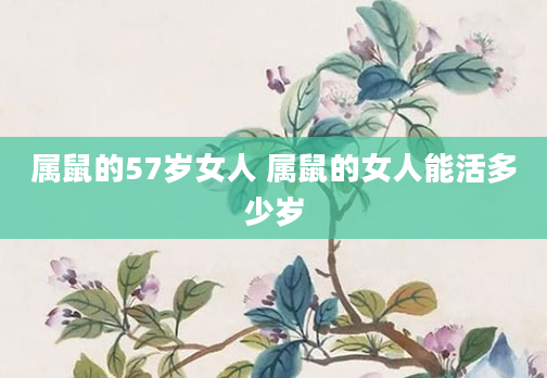 属鼠的57岁女人 属鼠的女人能活多少岁
