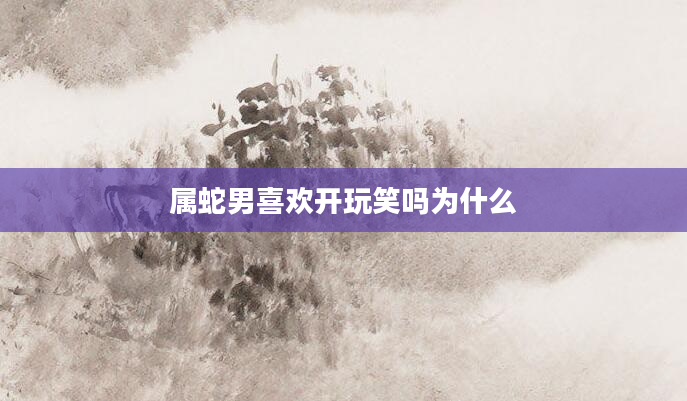 属蛇男喜欢开玩笑吗为什么