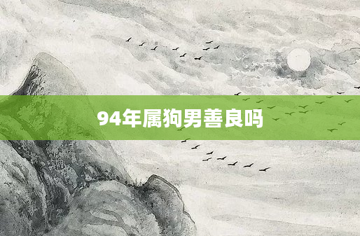 94年属狗男善良吗