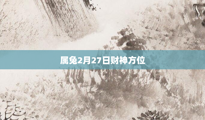 属兔2月27日财神方位