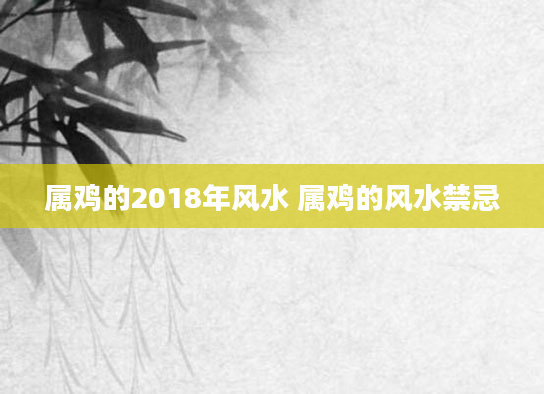 属鸡的2018年风水 属鸡的风水禁忌