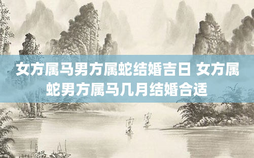 女方属马男方属蛇结婚吉日 女方属蛇男方属马几月结婚合适