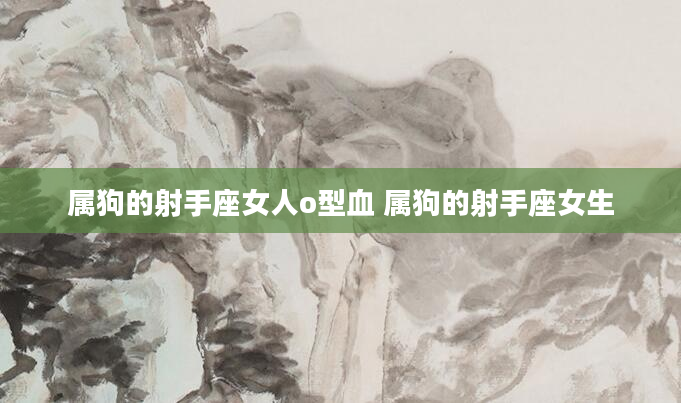属狗的射手座女人o型血 属狗的射手座女生