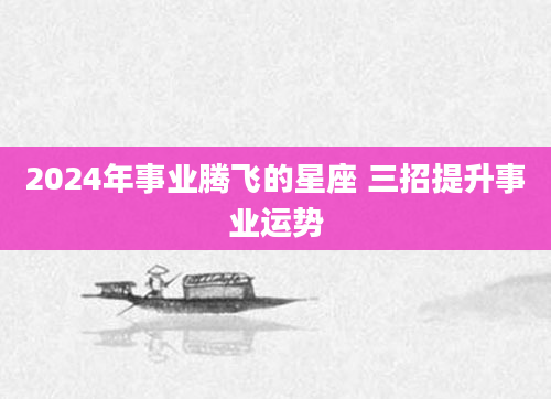 2024年事业腾飞的星座 三招提升事业运势