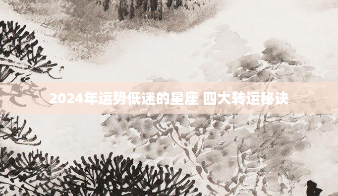 2024年运势低迷的星座 四大转运秘诀