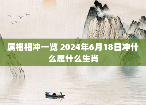 属相相冲一览 2024年6月18日冲什么属什么生肖