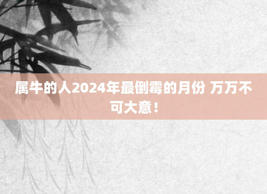 属牛的人2024年最倒霉的月份 万万不可大意！