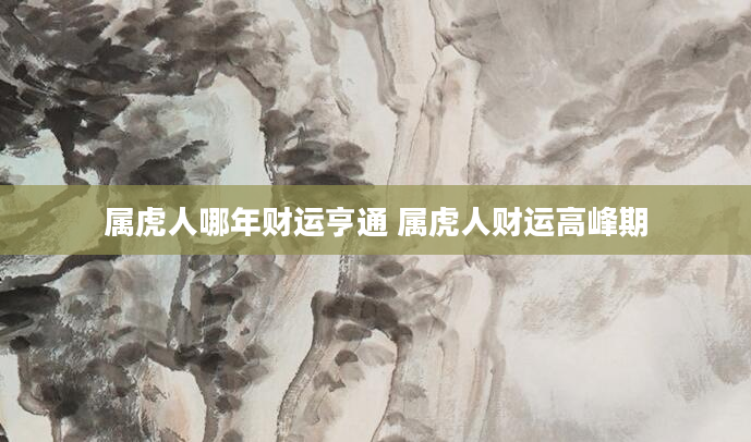 属虎人哪年财运亨通 属虎人财运高峰期