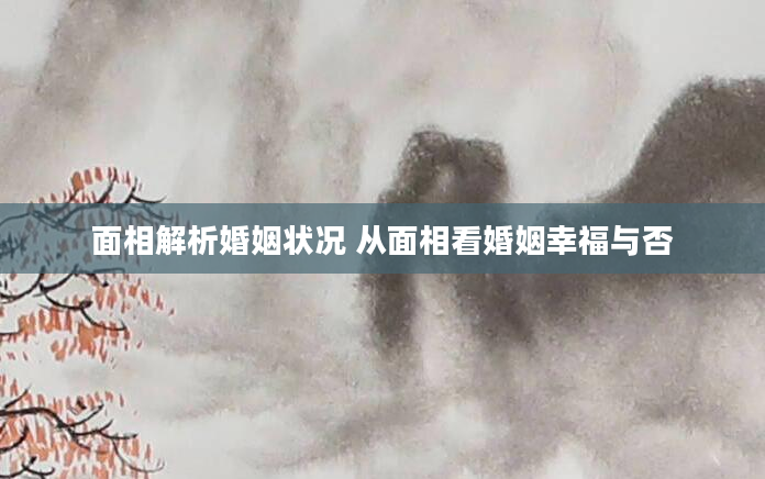面相解析婚姻状况 从面相看婚姻幸福与否