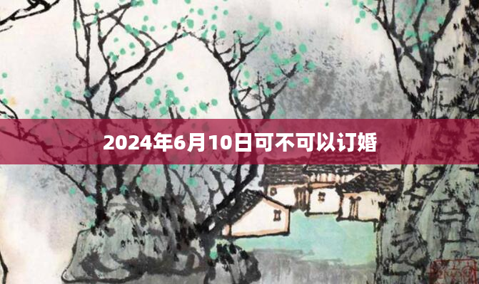 2024年6月10日可不可以订婚