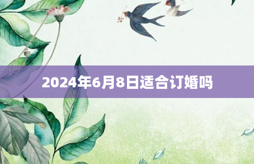 2024年6月8日适合订婚吗