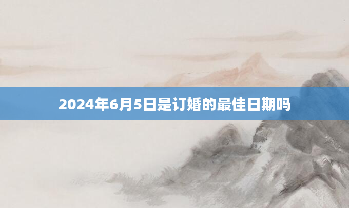 2024年6月5日是订婚的最佳日期吗