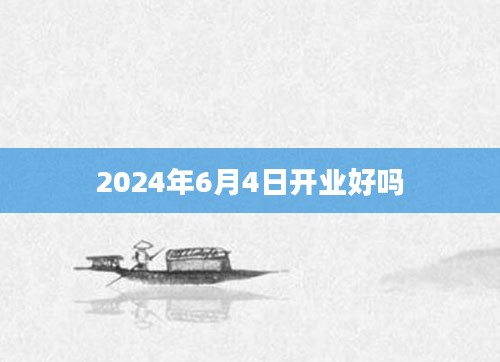 2024年6月4日开业好吗