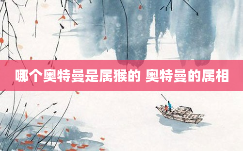 哪个奥特曼是属猴的 奥特曼的属相