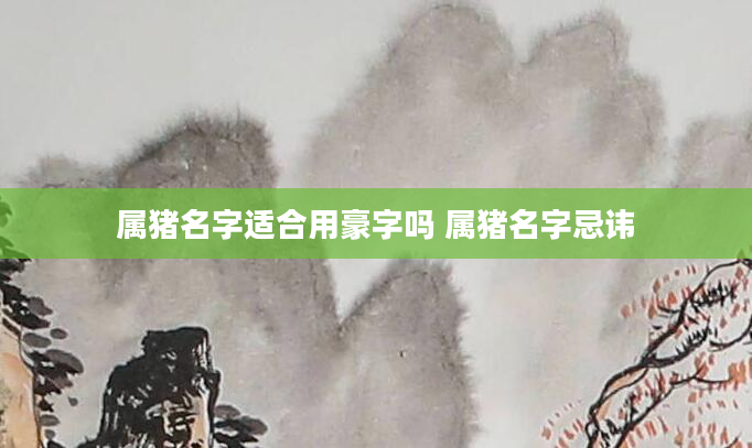 属猪名字适合用豪字吗 属猪名字忌讳