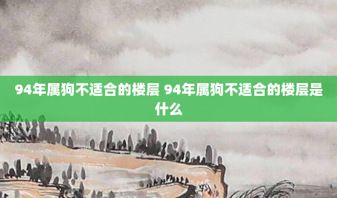 94年属狗不适合的楼层 94年属狗不适合的楼层是什么