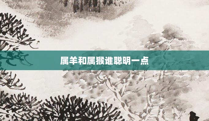 属羊和属猴谁聪明一点