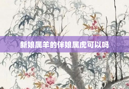 新娘属羊的伴娘属虎可以吗