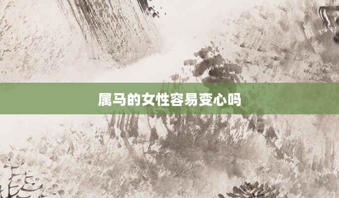 属马的女性容易变心吗