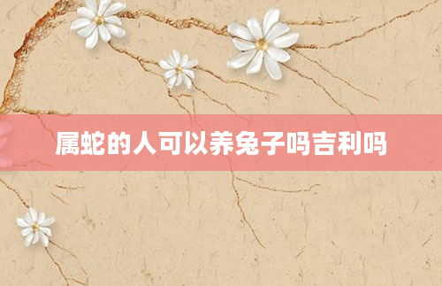 属蛇的人可以养兔子吗吉利吗
