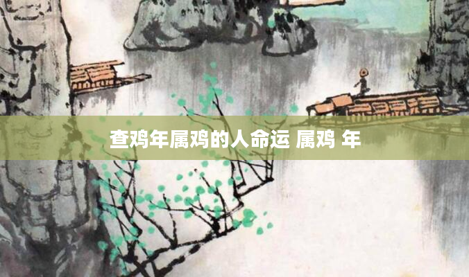 查鸡年属鸡的人命运 属鸡 年
