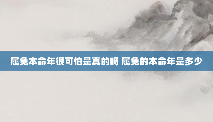 属兔本命年很可怕是真的吗 属兔的本命年是多少