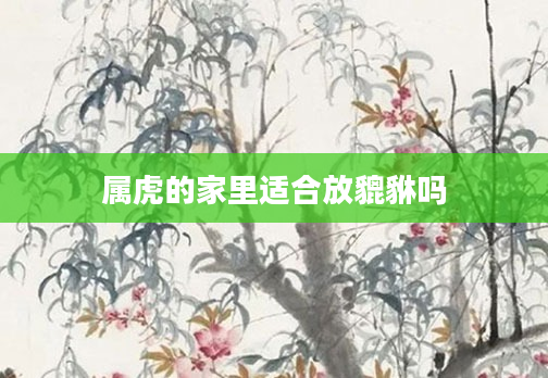 属虎的家里适合放貔貅吗
