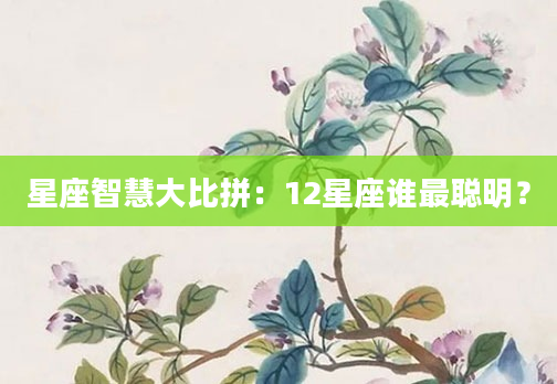 星座智慧大比拼：12星座谁最聪明？