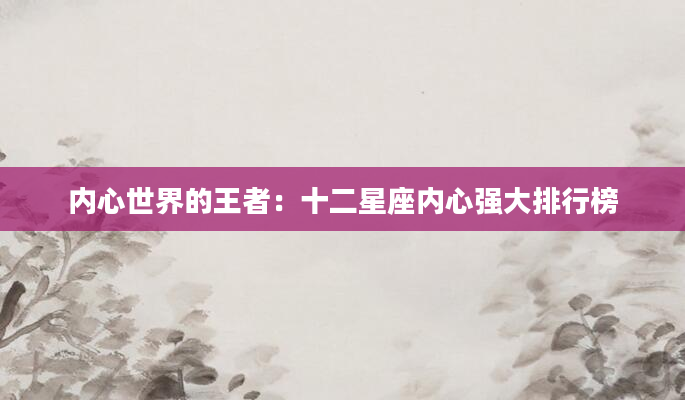 内心世界的王者：十二星座内心强大排行榜