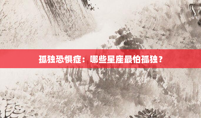 孤独恐惧症：哪些星座最怕孤独？
